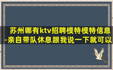 苏州哪有ktv招聘模特模特信息-亲自带队休息跟我说一下就可以